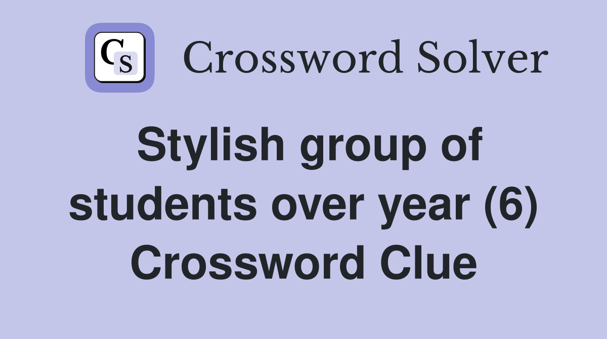 Stylish group of students over year (6) Crossword Clue