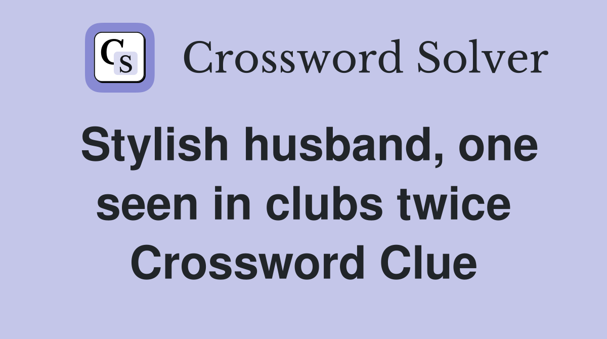 Stylish husband, one seen in clubs twice Crossword Clue