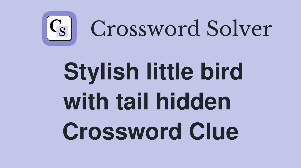 Stylish little bird with tail hidden  Crossword Clue