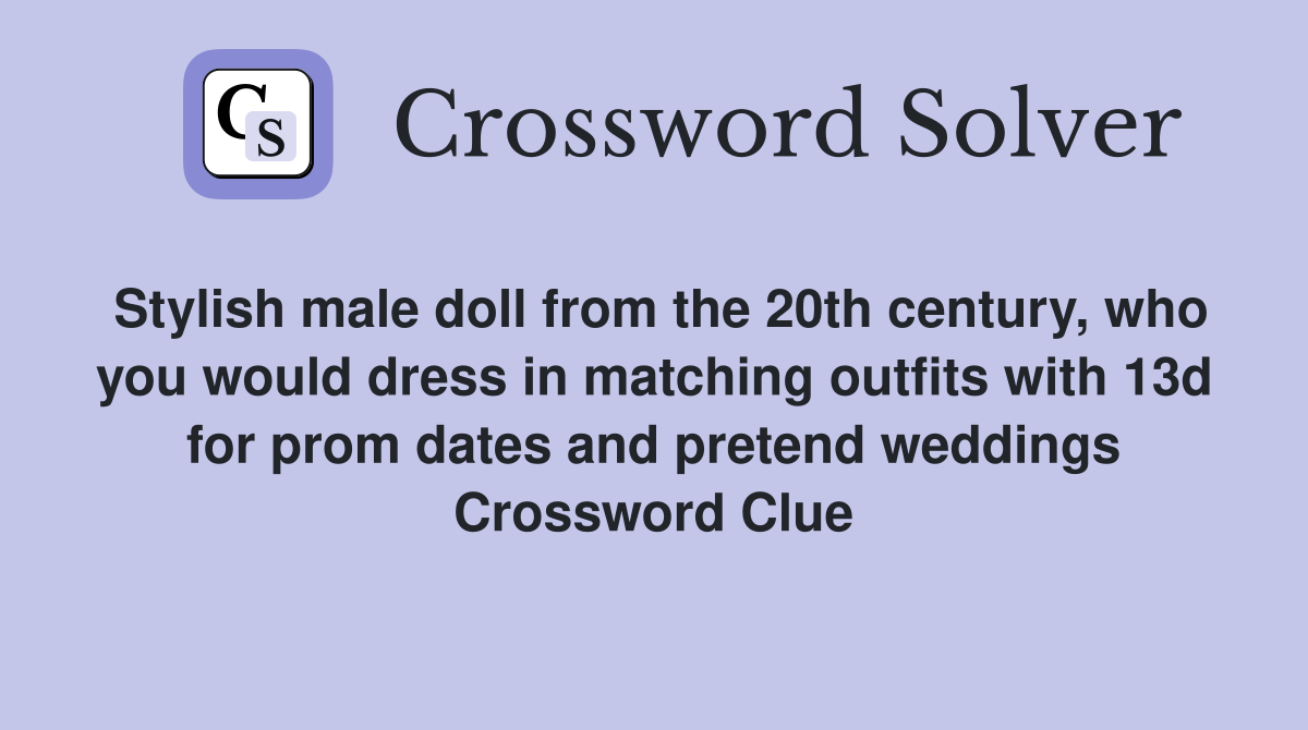 Stylish male doll from the 20th century, who you would dress in matching outfits with 13d for prom dates and pretend weddings Crossword Clue