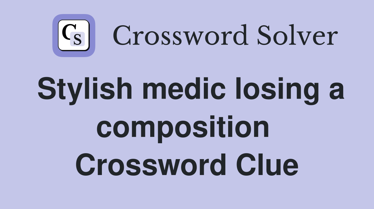 Stylish medic losing a composition  Crossword Clue