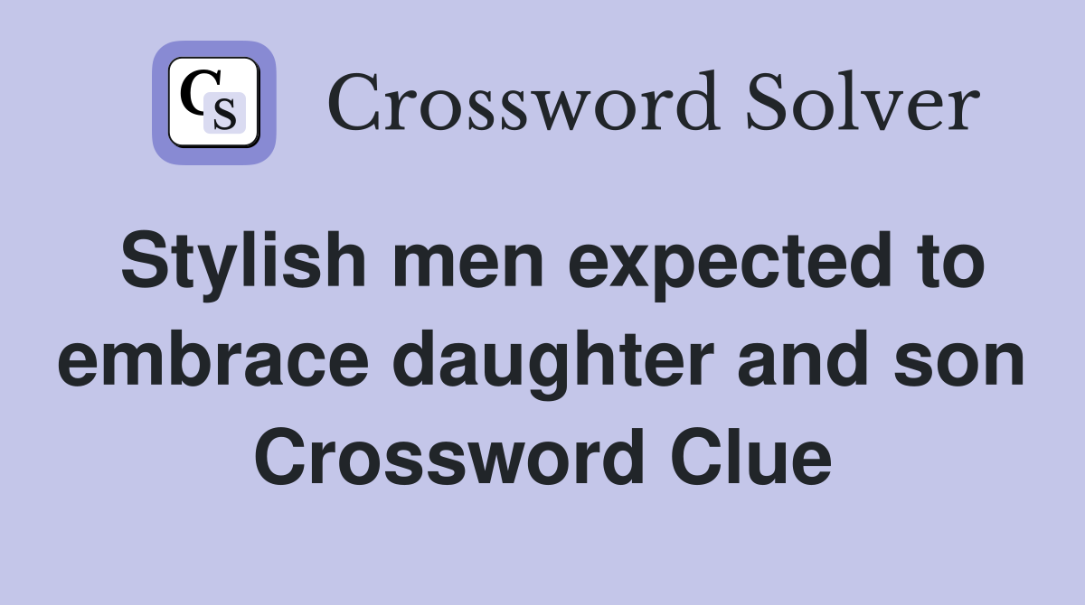 Stylish men expected to embrace daughter and son Crossword Clue