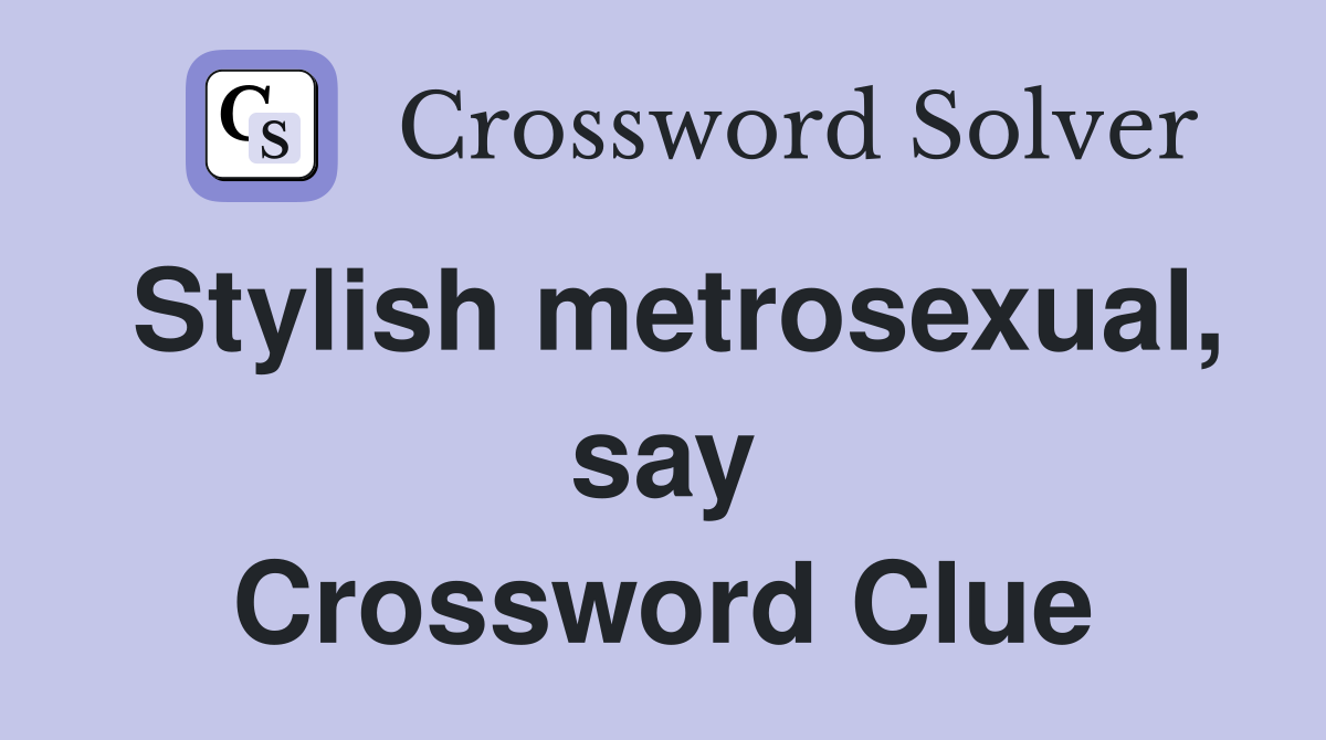 Stylish metrosexual, say Crossword Clue