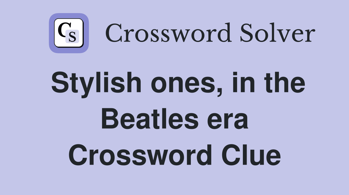 Stylish ones, in the Beatles era Crossword Clue