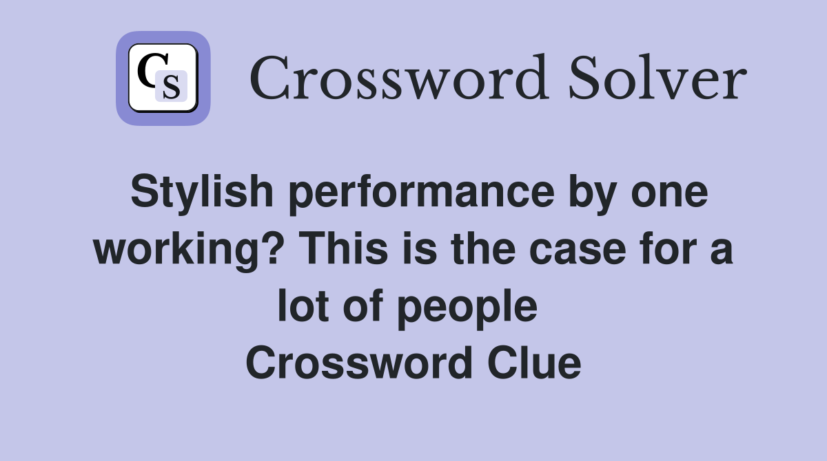 Stylish performance by one working? This is the case for a lot of people  Crossword Clue