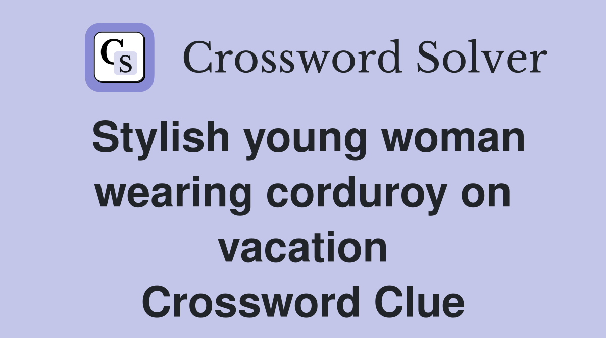 Stylish young woman wearing corduroy on vacation Crossword Clue