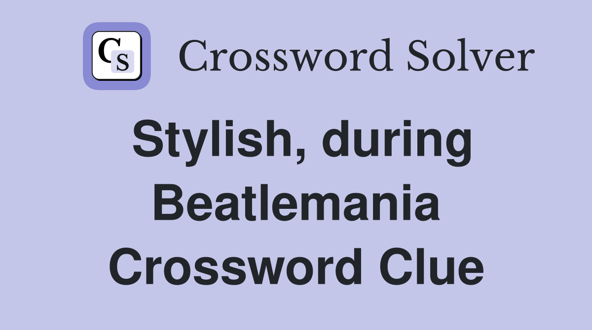 Stylish, during Beatlemania Crossword Clue