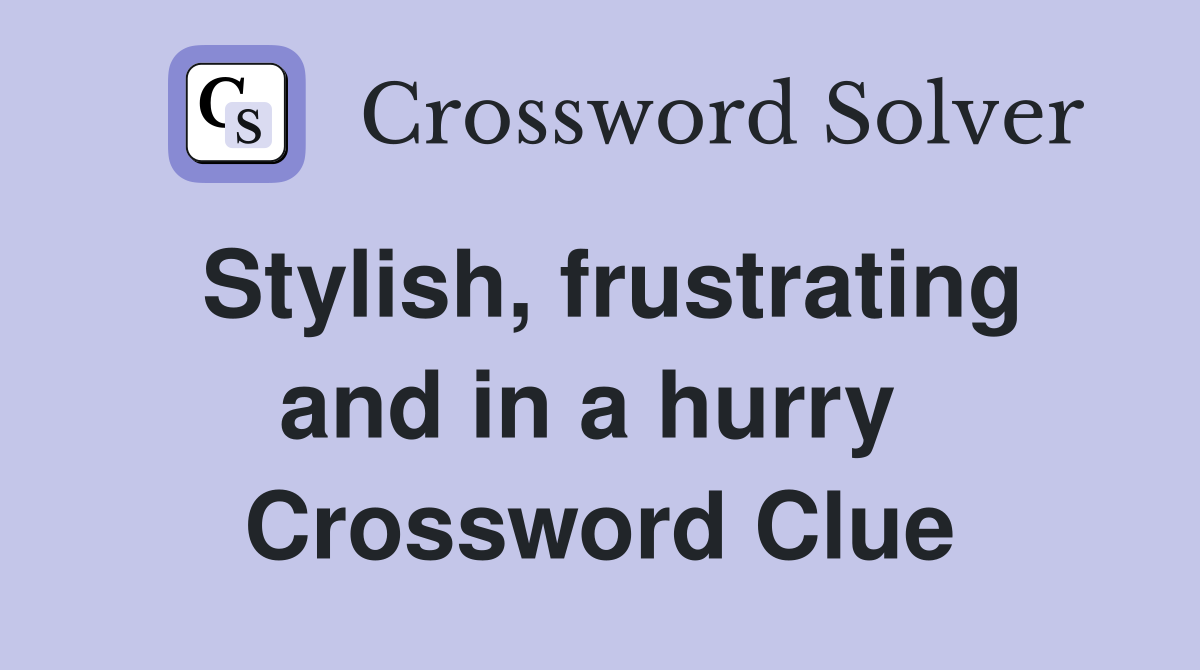 Stylish, frustrating and in a hurry  Crossword Clue