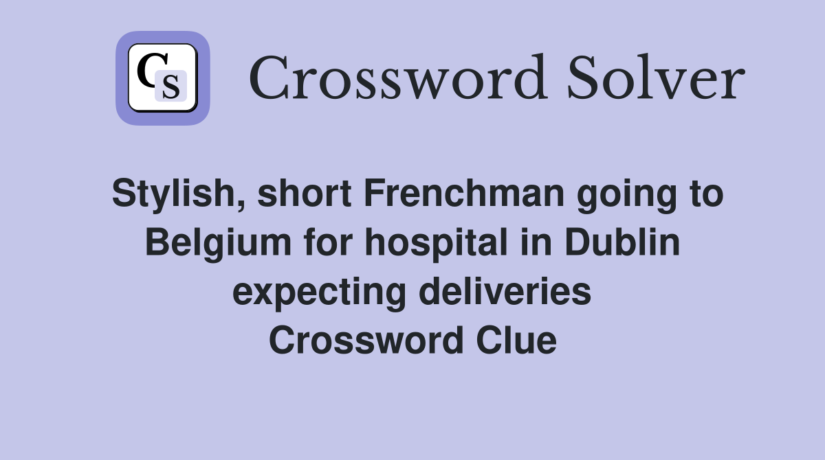 Stylish, short Frenchman going to Belgium for hospital in Dublin expecting deliveries Crossword Clue