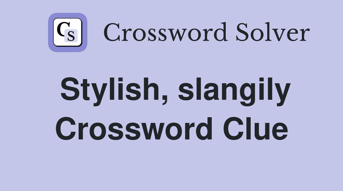 Stylish, slangily Crossword Clue