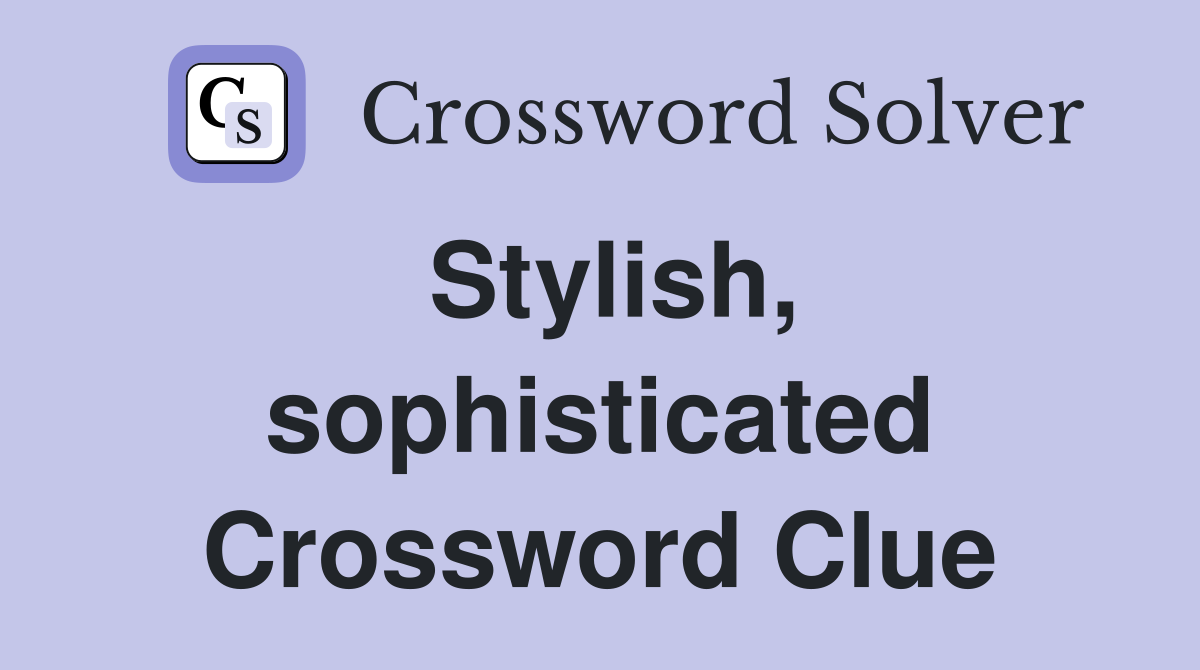 Stylish, sophisticated Crossword Clue