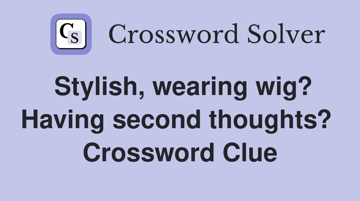 Stylish, wearing wig? Having second thoughts?  Crossword Clue