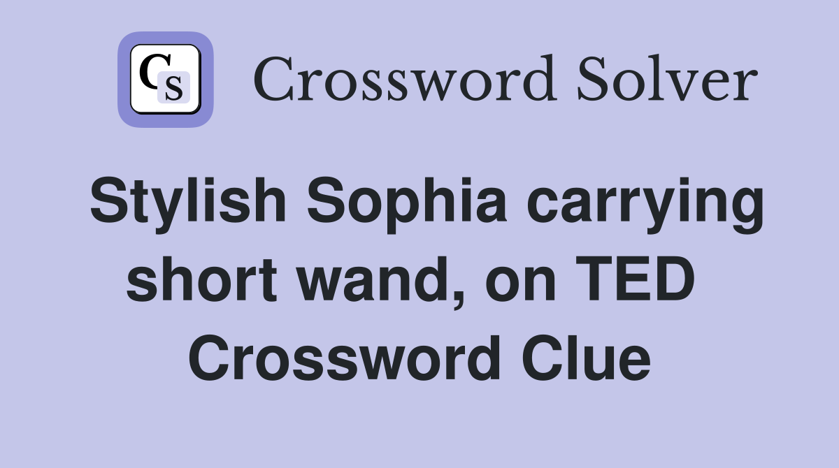 Stylish Sophia carrying short wand, on TED  Crossword Clue