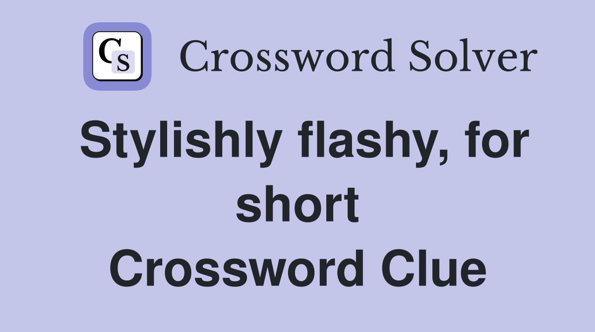 Stylishly flashy, for short Crossword Clue