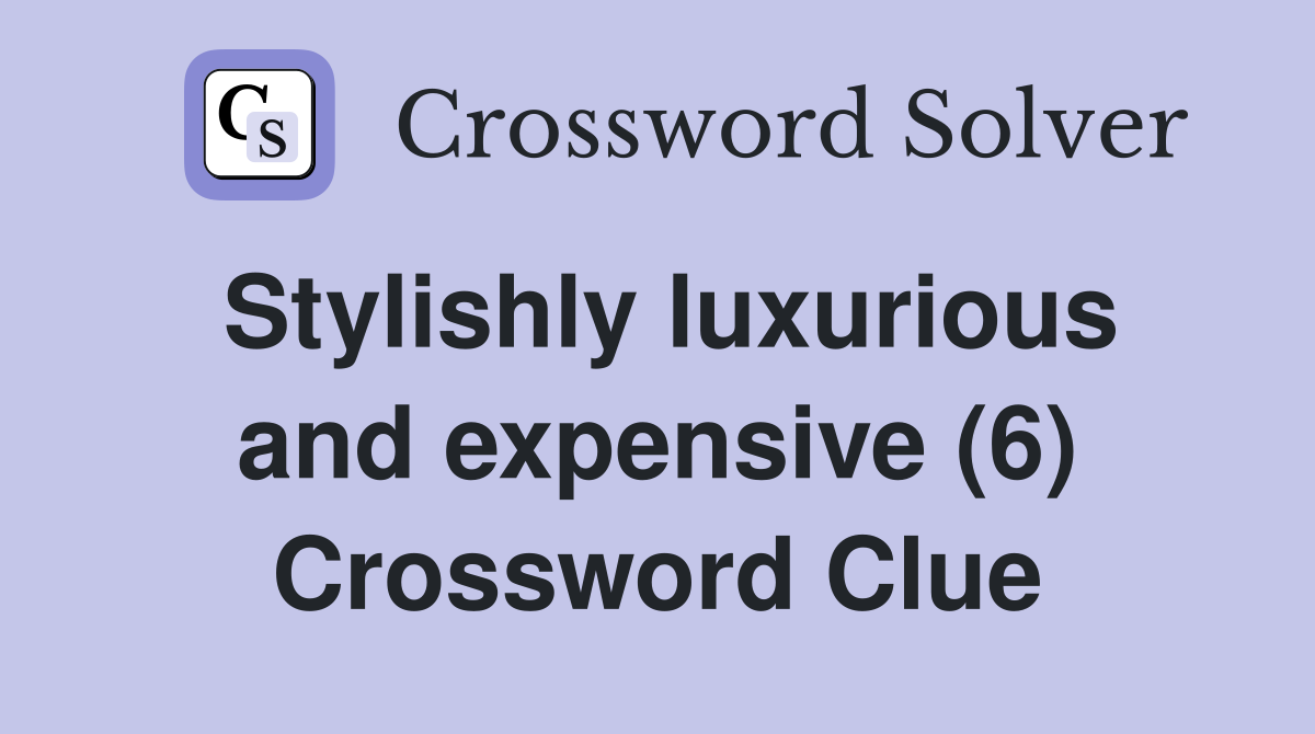 Stylishly luxurious and expensive (6) Crossword Clue