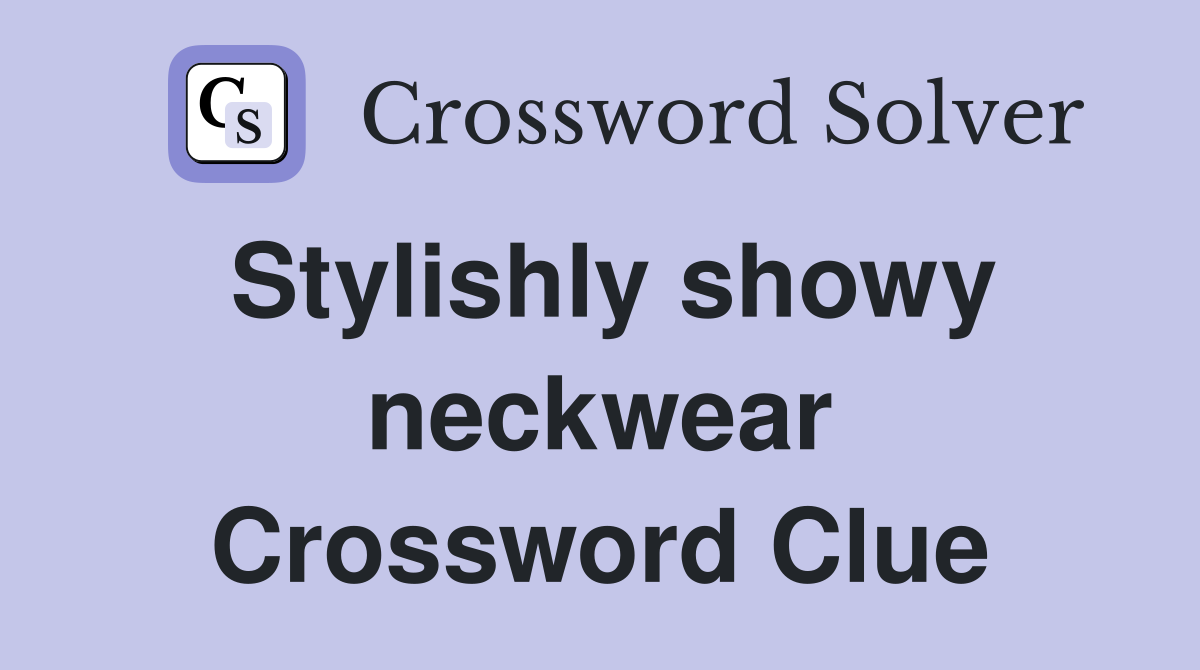 Stylishly showy neckwear Crossword Clue