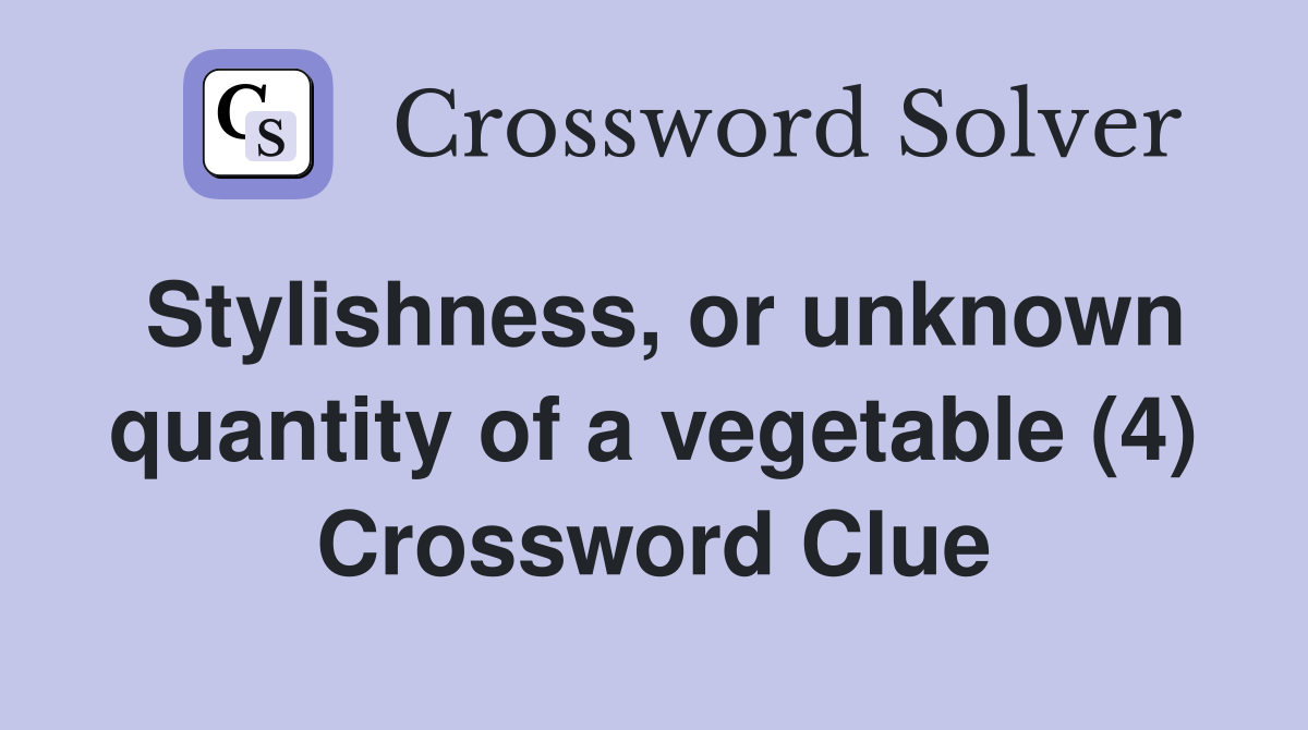 Stylishness, or unknown quantity of a vegetable (4) Crossword Clue