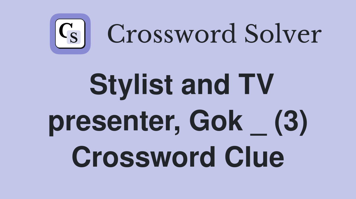 Stylist and TV presenter, Gok _ (3) Crossword Clue