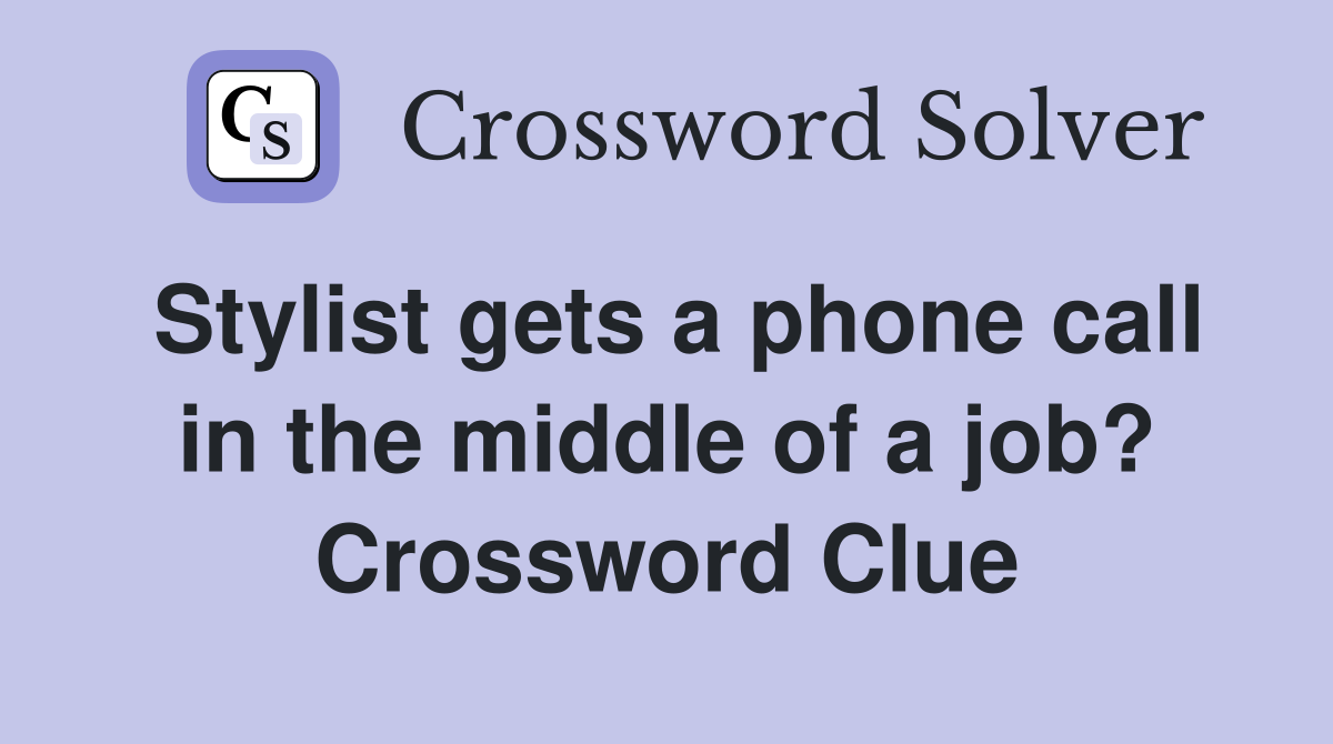 Stylist gets a phone call in the middle of a job? Crossword Clue