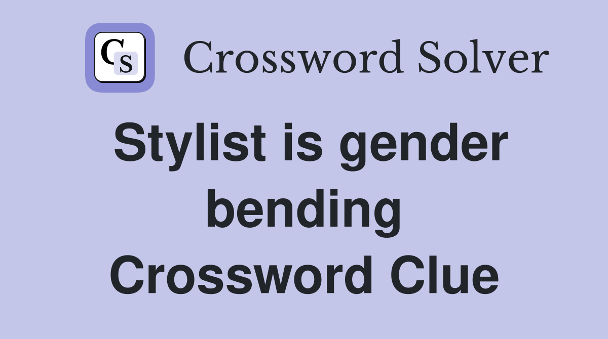 Stylist is gender bending Crossword Clue