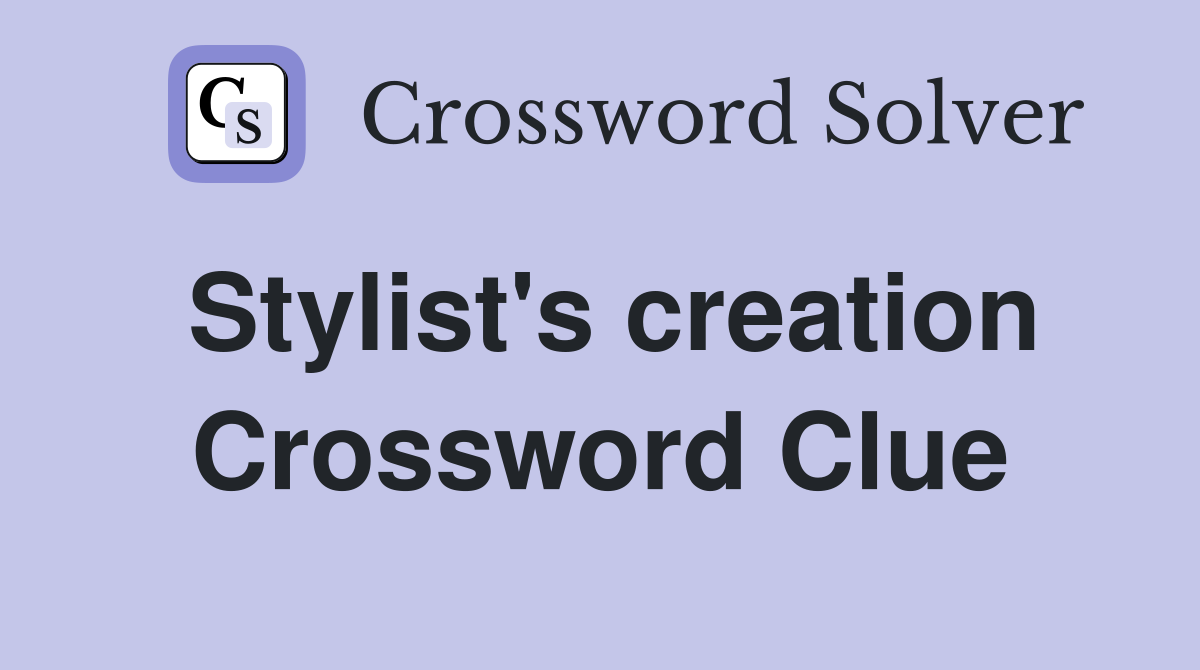 Stylist's creation Crossword Clue