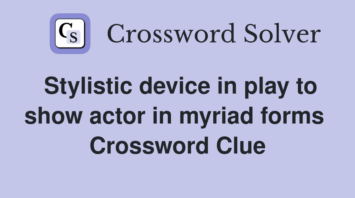 Stylistic device in play to show actor in myriad forms  Crossword Clue