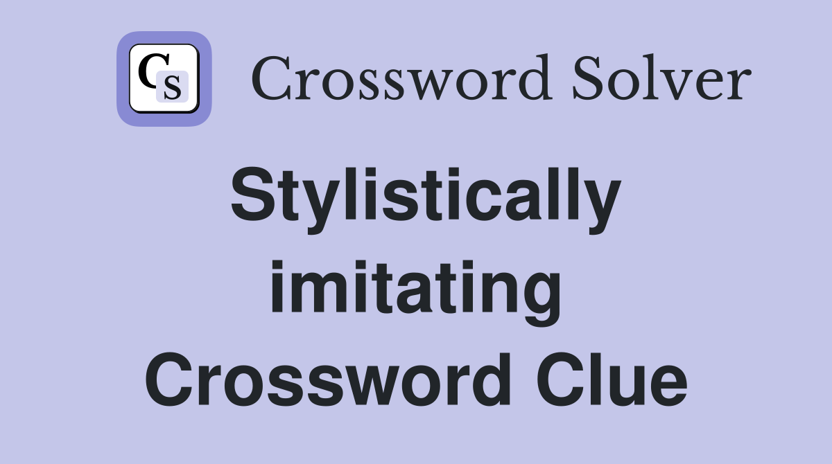 Stylistically imitating Crossword Clue