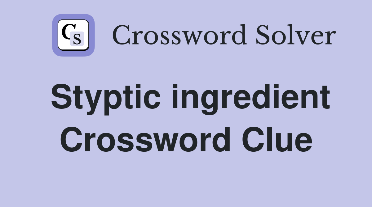 Styptic ingredient Crossword Clue