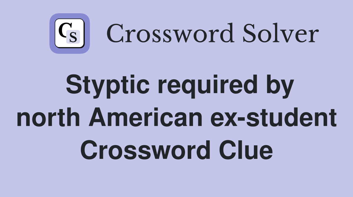 Styptic required by north American ex-student Crossword Clue