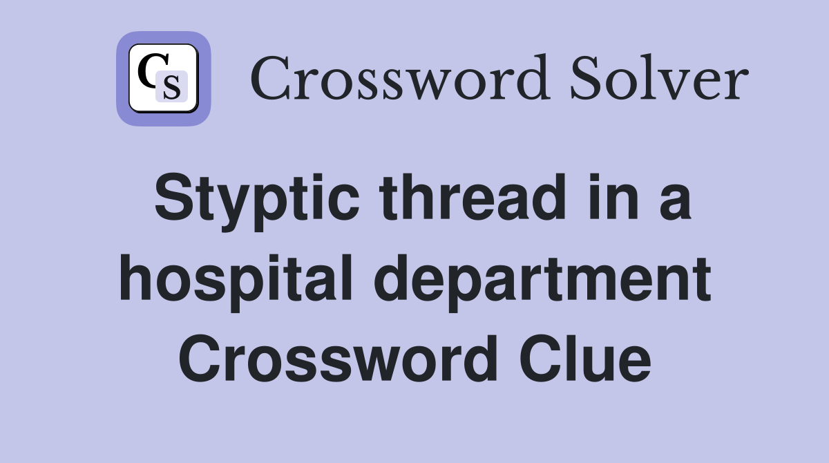 Styptic thread in a hospital department Crossword Clue