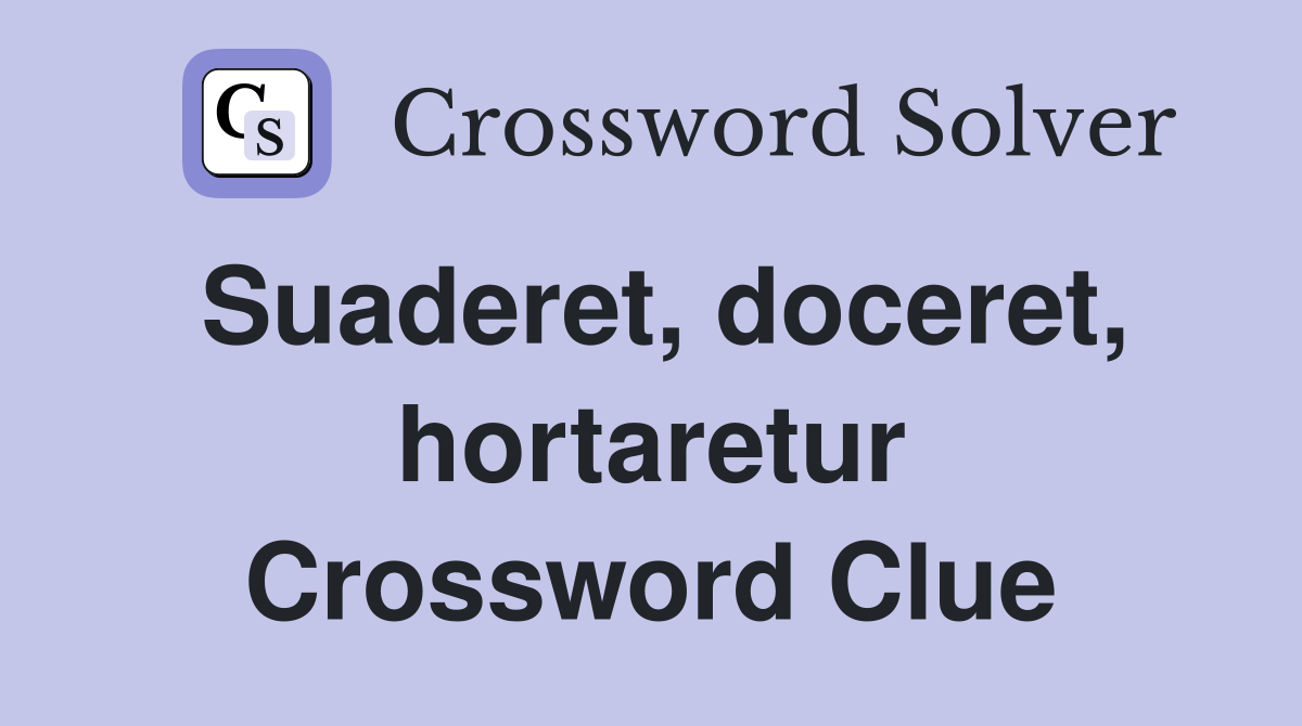 Suaderet, doceret, hortaretur Crossword Clue