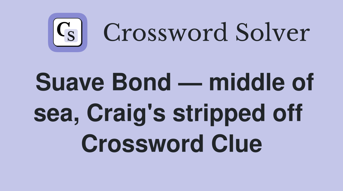 Suave Bond — middle of sea, Craig's stripped off  Crossword Clue