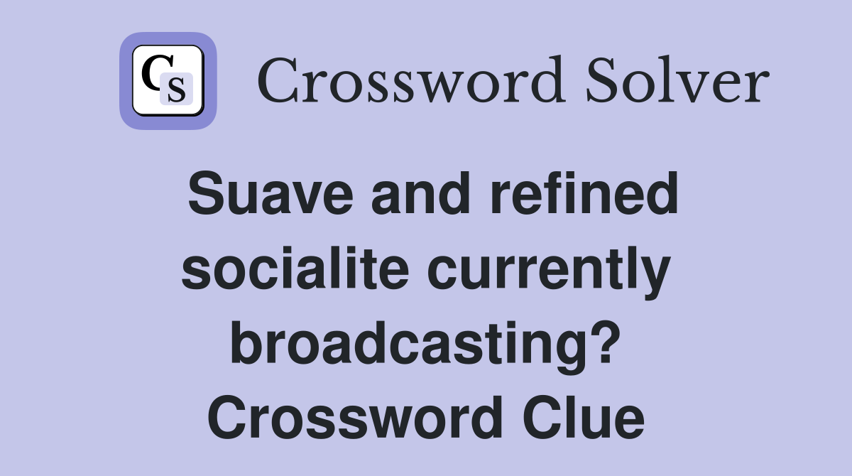 Suave and refined socialite currently broadcasting? Crossword Clue
