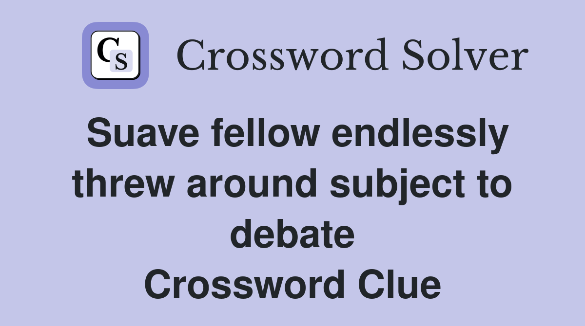 Suave fellow endlessly threw around subject to debate Crossword Clue