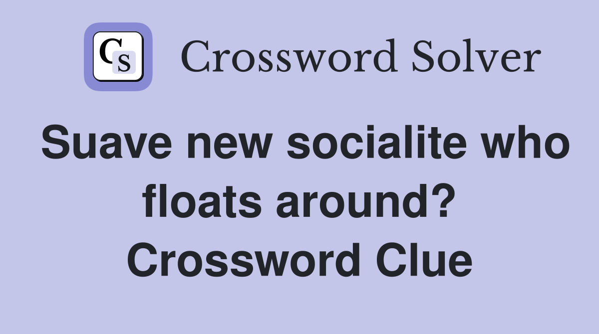 Suave new socialite who floats around? Crossword Clue