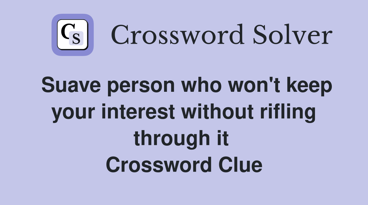 Suave person who won't keep your interest without rifling through it  Crossword Clue