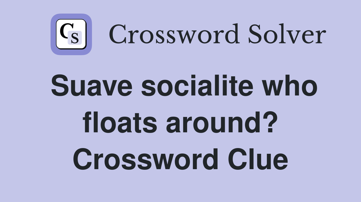 Suave socialite who floats around? Crossword Clue