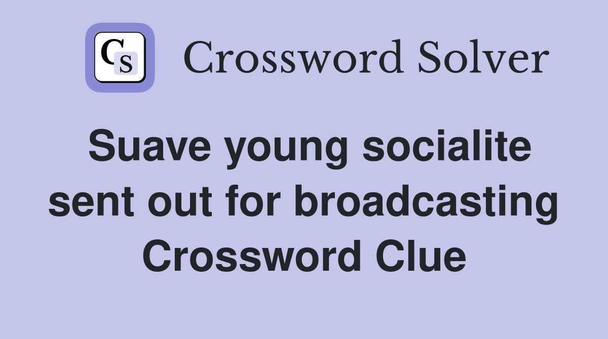 Suave young socialite sent out for broadcasting Crossword Clue