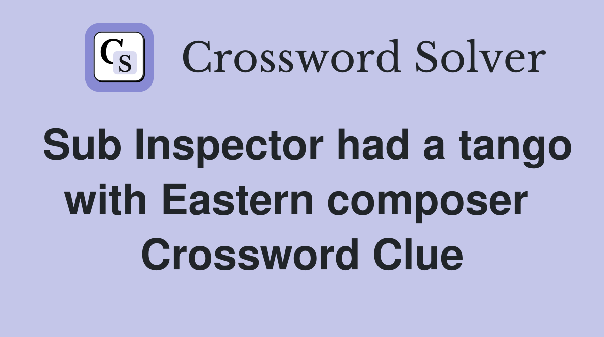 Sub Inspector had a tango with Eastern composer  Crossword Clue