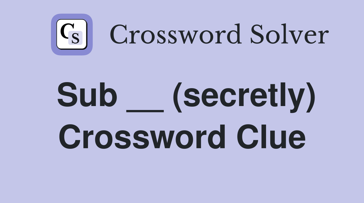 Sub __ (secretly) Crossword Clue