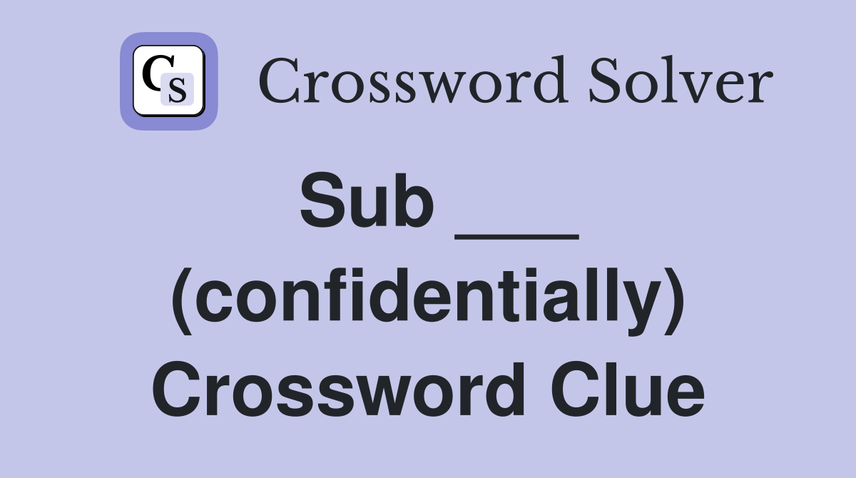 Sub ___ (confidentially) Crossword Clue
