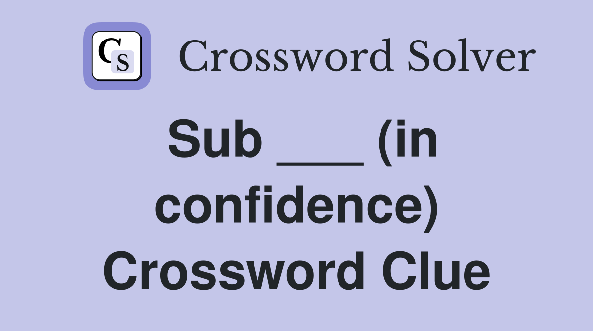 Sub ___ (in confidence) Crossword Clue
