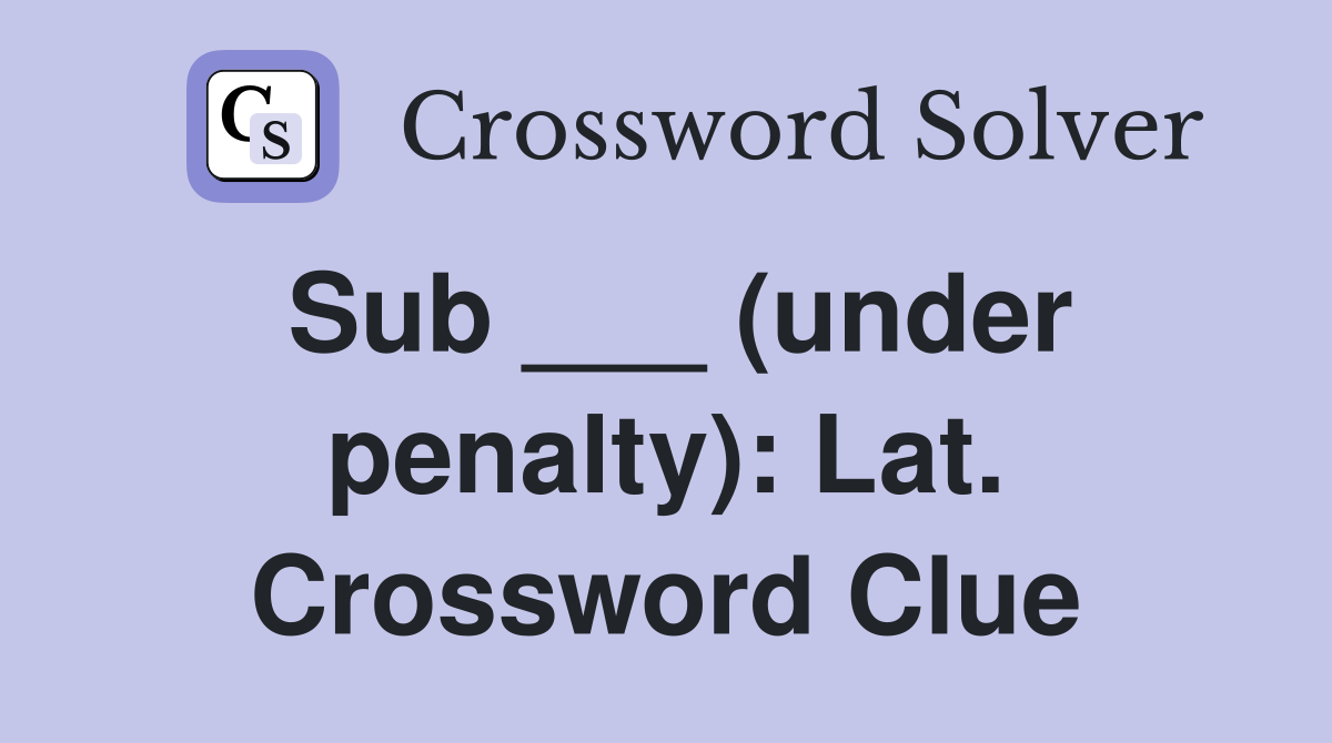 Sub ___ (under penalty): Lat. Crossword Clue