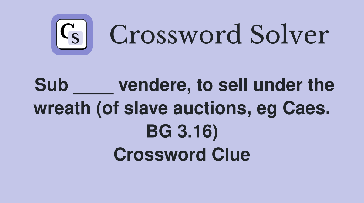 Sub ____ vendere, to sell under the wreath (of slave auctions, eg Caes. BG 3.16) Crossword Clue