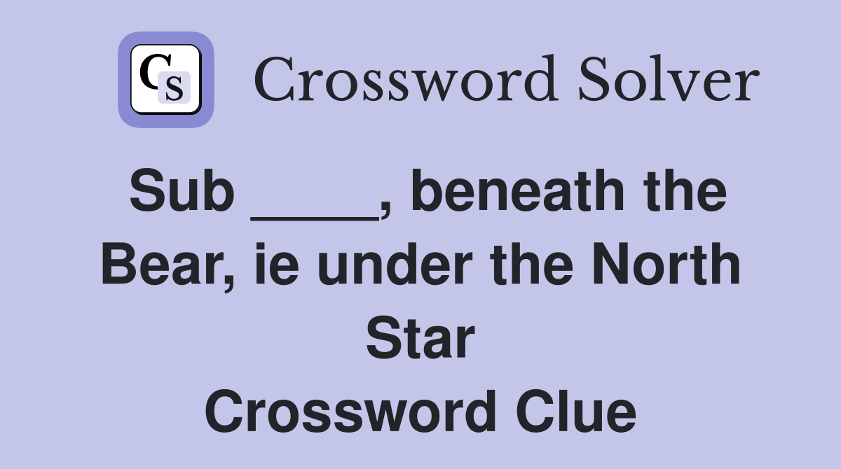 Sub ____, beneath the Bear, ie under the North Star Crossword Clue