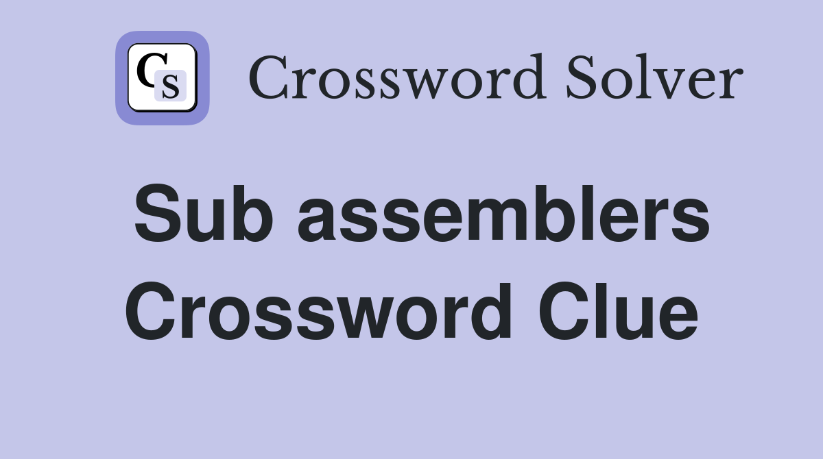 Sub assemblers Crossword Clue