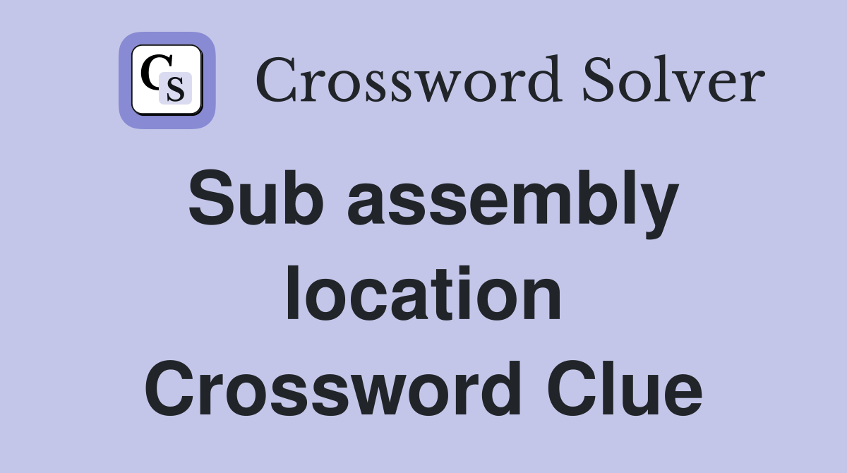 Sub assembly location Crossword Clue