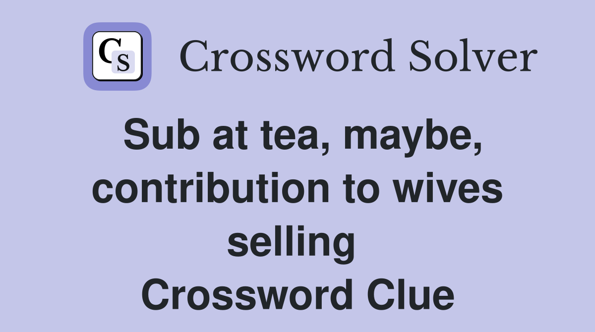 Sub at tea, maybe, contribution to wives selling  Crossword Clue
