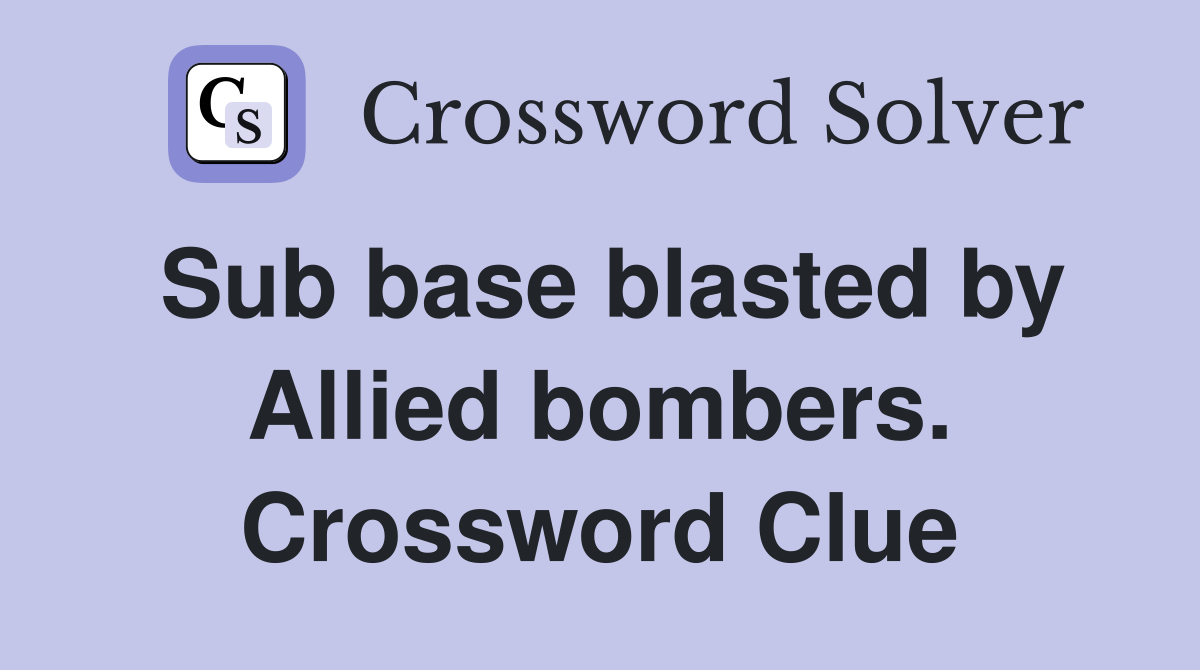 Sub base blasted by Allied bombers. Crossword Clue