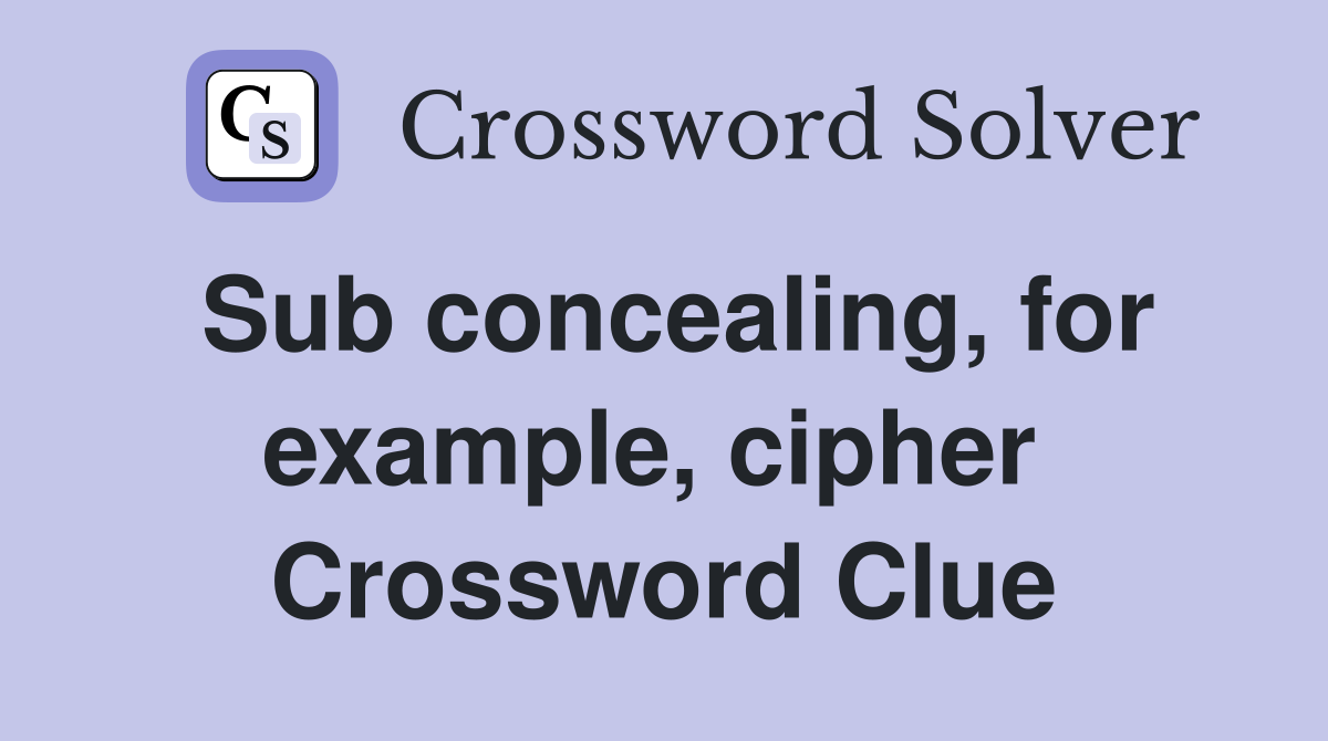 Sub concealing, for example, cipher  Crossword Clue